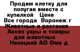 Продам клетку для попугая вместе с купалкой › Цена ­ 250 - Все города, Воронеж г. Животные и растения » Аксесcуары и товары для животных   . Ненецкий АО,Ома д.